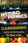 HYDROPONICS AND GARDENING 2 Books in 1: The Essential Guide for Beginners to Growing Vegetable, Fruits and Plants all Year With Organic Methods. By Joseph Sanders Cover Image