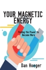Your Magnetic Energy: Finding The Power To Become More By Dan Hoeger Cover Image