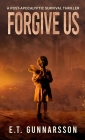 Forgive Us: A Post Apocalyptic Survival Thriller By E. T. Gunnarsson, Alison Rolf (Editor), Robert Williams (Cover Design by) Cover Image