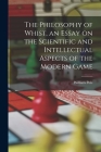 The Philosophy of Whist, an Essay on the Scientific and Intellectual Aspects of the Modern Game Cover Image
