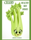 Healthy Side Dishes: Celery: 61 Recipes, Soups, Salads, Casseroles, Hot Dishes, Juice, Smoothies, Pickles, Stir Fry, Stuffed, and More By Christina Peterson Cover Image