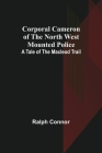 Corporal Cameron of the North West Mounted Police: A Tale of the Macleod Trail By Ralph Connor Cover Image