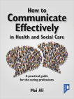 How to Communicate Effectively in Health and Social Care: A practical guide for the caring professions Cover Image