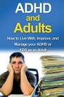 ADHD and Adults: How to live with, improve, and manage your ADHD or ADD as an adult Cover Image