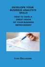 Develope Your Business Analysys Skills: How to Have a Great Vision of Your Business Improvement By Ilyas Gallagher Cover Image
