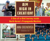 Aim High in Creation!: A One-Of-A-Kind Journey Inside North Korea's Propaganda Machine By Anna Broinowski, Emma Fenney (Narrated by) Cover Image