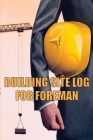 Building Site Log for Foreman: Perfect Gift Idea for Foremen or Site Manager Construction Site Daily Tracker to Record Workforce, Tasks, Schedules, C By James Maguire Cover Image