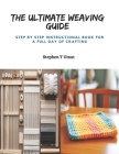The Ultimate Weaving Guide: Step by Step Instructional Book for a Full Day of Crafting Cover Image