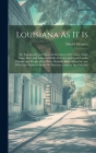 Louisiana As It Is: Its Topography and Material Resources; Its Cotton, Sugar Cane, Rice and Tobacco Fields; Its Corn and Grain Lands, Clim By Daniel Dennett Cover Image