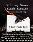Writing Genre Flash Fiction the Minimalist Way: A Self Study Book By Michael A. Kechula Cover Image