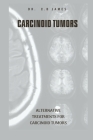 Carcinoid Tumors: Alternative Treatments for Carcinoid Tumors By C. B. James Cover Image