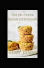 The Chickpea Flour Cookbook: Healthy Gluten-Free, Dairy-Free, Vegetarian Recipes For Every Meal By Leah Jones Cover Image