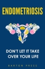 Endometriosis: Don't Let It Take Over Your Life By Barton Press Cover Image