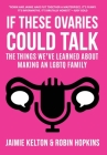 If These Ovaries Could Talk: The Things We've Learned About Making An LGBTQ Family By Jaimie Kelton, Robin Hopkins Cover Image