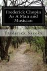 Frederick Chopin As A Man and Musician: Complete Volumes 1-2 By Frederick Niecks Cover Image