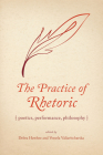 The Practice of Rhetoric: Poetics, Performance, Philosophy (Rhetoric, Culture, and Social Critique) Cover Image