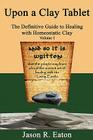 Upon a Clay Tablet, the Definitive Guide to Healing with Homeostatic Clay, Volume I By Jason R. Eaton Cover Image