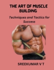The Art of Muscle Building: Techniques and Tactics for Success By V. T. Sreekumar Cover Image