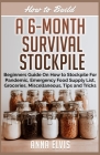 How to Build a 6-Month Survival Stockpile: Beginners Guide on How to Stockpile For Pandemic, Emergency Food Supply List, Groceries, Miscellaneous, Tip By Anna Elvis Cover Image