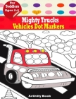 Mighty Trucks, Vehicles Dot Markers Activity Book for Toddlers Ages 2-4: Discovering My World Creative Activity and Coloring Book - Preschoolers (Firs By Mery Creativity Cover Image