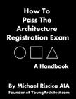 How To Pass The Architecture Registration Exam: A Handbook To Taking The ARE Cover Image