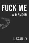 Fuck Me: A Memoir By L. Scully Cover Image