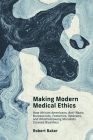 Making Modern Medical Ethics: How African Americans, Anti-Nazis, Bureaucrats, Feminists, Veterans, and Whistleblowing Moralists Created Bioethics (Basic Bioethics) By Robert Baker Cover Image