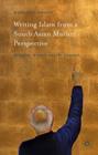 Writing Islam from a South Asian Muslim Perspective: Rushdie, Hamid, Aslam, Shamsie By Madeline Clements Cover Image