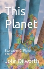 This Planet: Evaluation Of Planet Earth By John Dilworth Cover Image