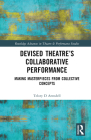 Devised Theater's Collaborative Performance: Making Masterpieces from Collective Concepts (Routledge Advances in Theatre & Performance Studies) Cover Image