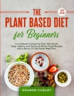 The Plant Based Diet for Beginners: A Cookbook Containing Over 200 Quick, Easy, Healthy and Delicious Whole Food Recipes with a Bonus 21-Day Reset Mea By Sharon Cudley Cover Image