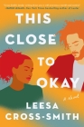 This Close to Okay: A Novel By Leesa Cross-Smith Cover Image