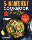 5-Ingredient Cooking for One: Healthy and Easy Every Day Meals for Singles By Lion Weber Publishing Cover Image