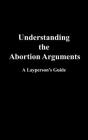 Understanding the Abortion Arguments: A Layperson's Guide By Dave Evans Cover Image