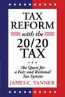 Tax Reform with the 20/20 Tax: The Quest for a Fair and Rational Tax System By James C. Tanner Cover Image