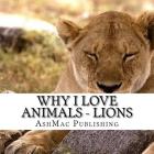 Why I love Animals - Lions By K. McKenzie Cover Image