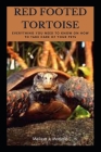 Red Footed Tortoise: Everything You Need To Know On How To Take Care Of Your Pets Cover Image