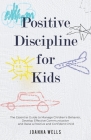 Positive Discipline for Kids: The Essential Guide to Manage Children's Behavior, Develop Effective Communication and Raise a Positive and Confident Cover Image