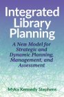 Integrated Library Planning:: A New Model for Strategic and Dynamic Planning, Management, and Assessment By Myka Kennedy Stephens Cover Image