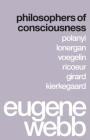 Philosophers of Consciousness: Polanyi, Lonergan, Voegelin, Ricoeur, Girard, Kierkegaard By Eugene Webb Cover Image