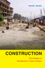 Under Construction: Technologies of Development in Urban Ethiopia By Daniel Mains Cover Image