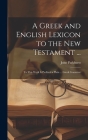 A Greek and English Lexicon to the New Testament ...: To This Work Is Prefixed a Plain ... Greek Grammar By John Parkhurst Cover Image