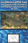 Corydoras Catfish Care: The Complete Guide to Caring for and Keeping Corydoras Catfish as Pet Fish By Tabitha Jones Cover Image