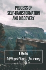 Process Of Self-Transformation And Discovery: Life Is A Magnificent Journey: The Pristine Essence Of Who We Are By Elvia Wiegert Cover Image