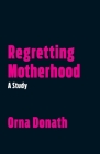 Regretting Motherhood: A Study By Orna Donath Cover Image