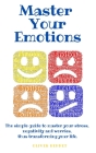 Master your emotions: The simple guide to master your stress, negativity and worries, thus transforming your life. Cover Image