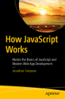 How JavaScript Works: Master the Basics of JavaScript and Modern Web App Development By Jonathon Simpson Cover Image