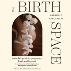 The Birth Space: A Doula's Guide to Pregnancy, Birth and Beyond By Gabrielle Nancarrow, Vanessa Daniels (Read by) Cover Image