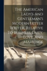 The American Lady's And Gentleman's Modern Letter Writer, Relative To Business, Duty, Love, And Marriage By Anonymous Cover Image