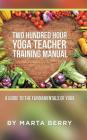 Two Hundred Hour Yoga Teacher Training Manual: A Guide to the Fundamentals of Yoga By Marta Berry Cover Image